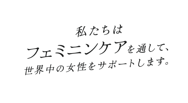 私たちはフェミニンケアを通して、世界中の女性をサポートします。